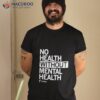 No Health Without Mental Health Shirt