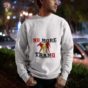 no more tranq shirt sweatshirt