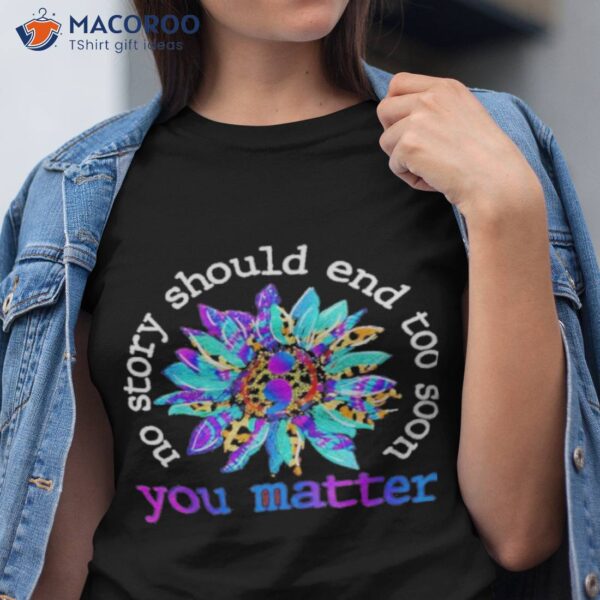 No Story Should End Too Soon You Matter Awareness Shirt