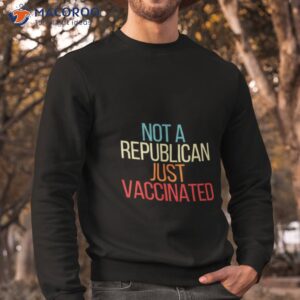 not a republican just vaccinated shirt 2 sweatshirt