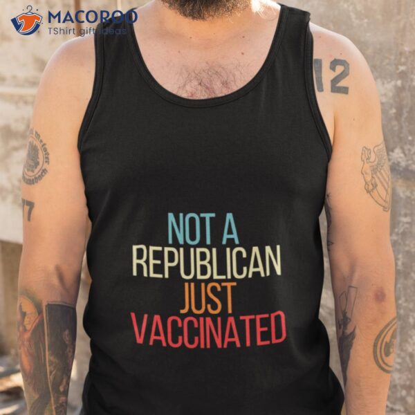 Not A Republican Just Vaccinated Shirt