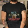 Not A Republican Just Vaccinated Shirt