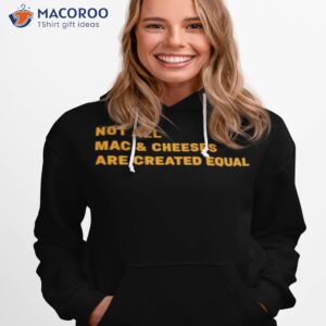 not all mac and cheeses are created equal t shirt hoodie 1