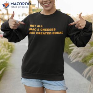 not all mac and cheeses are created equal t shirt sweatshirt 1