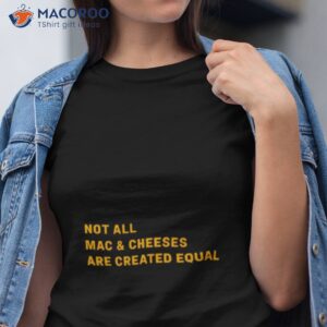 not all mac and cheeses are created equal t shirt tshirt