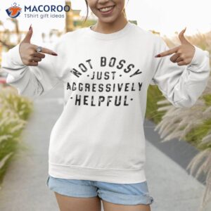 not bossy just aggressively helpful shirt sweatshirt 1