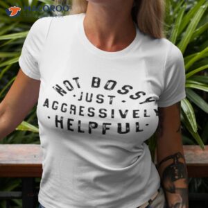 not bossy just aggressively helpful shirt tshirt 3