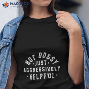 not bossy just aggressively helpful t shirt tshirt