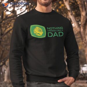 nothing drinks like a dad shirt sweatshirt