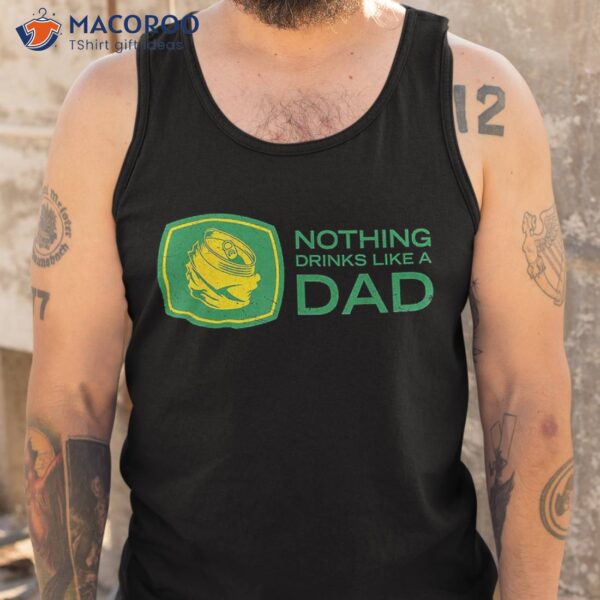 Nothing Drinks Like A Dad Shirt