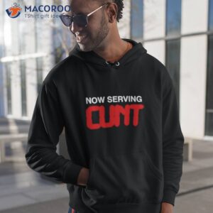 now serving cunt shirt hoodie 1
