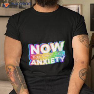 now thats what i call anxiety shirt tshirt