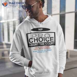 Np Pro Choice Abort The Court 100 Her Body 100 Her Choice How Is This An Issue In The Usa Shirt