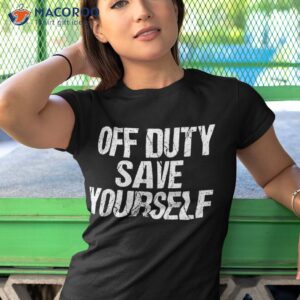 off duty save yourself shirt funny police fireman gift tshirt 1