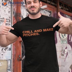 Chill And Make Pitches Shirt