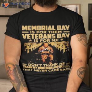 official memorial day is for them veterans day is for me dont thank me shirt tshirt