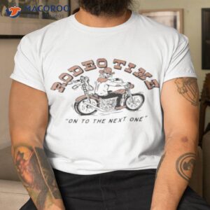 official motorcycle rodeo time on to the next one t shirt tshirt