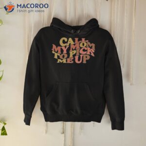 Call My Mom To Pick Me Up Shirt