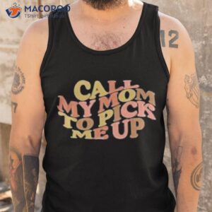 Call My Mom To Pick Me Up Shirt 3 official official call my mom to pick me up shirt tank top