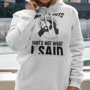 omg you guys thats not what i said shirt hoodie 2
