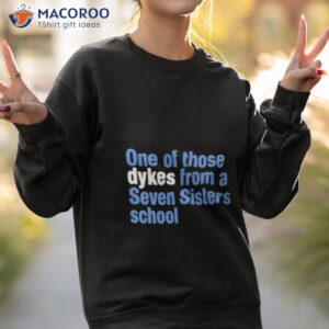 one of those dykes from a seven sisters school shirt sweatshirt 2