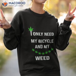 only need my bicycle weed shirt sweatshirt 2