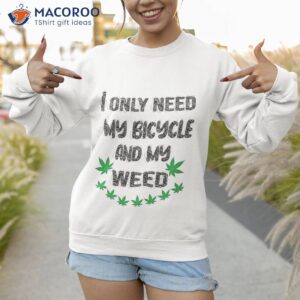 only need my bicycle weed shirt sweatshirt