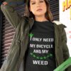 Only Need My Bicycle Weed Shirt