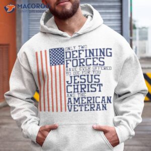 only two defining forces have ever offered to die for you jesus christ and the american veteran usa flag shirt hoodie