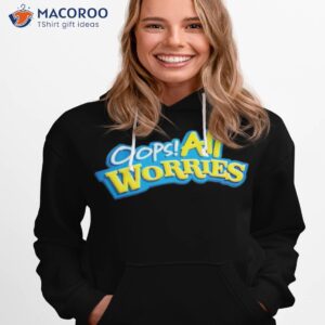 oops all worries shirt hoodie 1