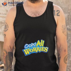 oops all worries shirt tank top