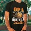 Opa Of The Birthday Baller Basketball Fathers Day Shirt