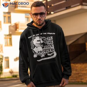Opossum Don’t Be Part Of The Problem Be The Whole Problem Shirt 1 opossum dont be part of the problem be the whole problem shirt hoodie 2