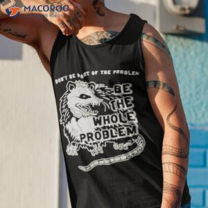 Opossum Don’t Be Part Of The Problem Be The Whole Problem Shirt 3 opossum dont be part of the problem be the whole problem shirt tank top 1
