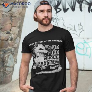 opossum dont be part of the problem be the whole problem shirt tshirt 3