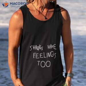 original sharks have feelings too sweatshirt tank top