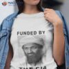 Osama Bin Laden Funded By The Cia Shirt
