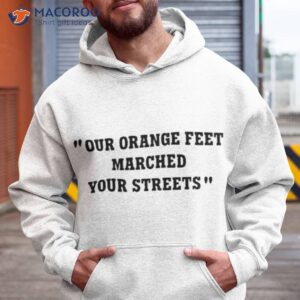 our orange feet marched your streets shirt hoodie