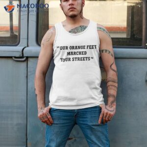 our orange feet marched your streets shirt tank top 2