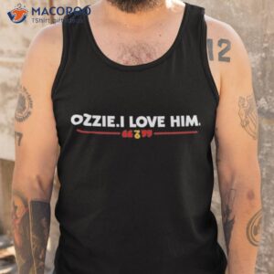 ozzie i love him shirt tank top