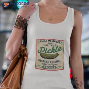 paint me green and call me a pickle because im done dillin with you people shirt tank top 4