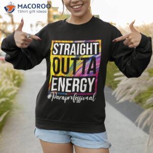 paraprofessional straight outta energy para teacher presents shirt sweatshirt