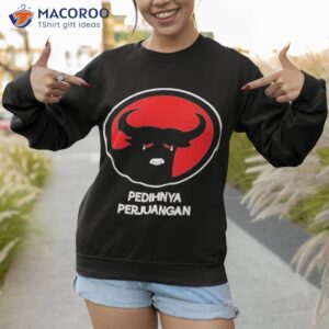 pedihnya perjuangan shirt sweatshirt 1