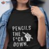 Pencils The Fuck Down Shirt