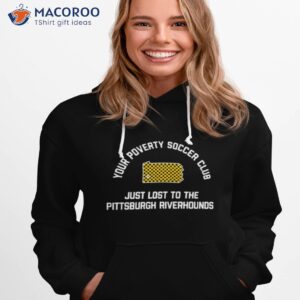 pghco your poverty soccer club just lost to the pittsburgh riverhounds shirt hoodie 1