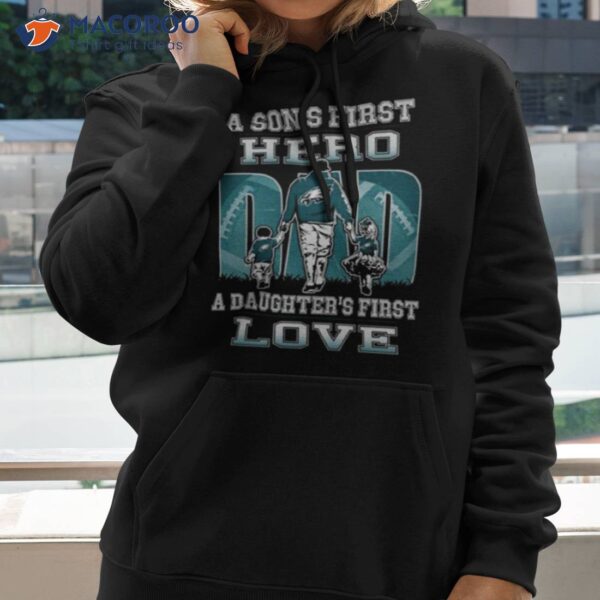 Philadelphia Eagles A Son’s First Hero Dad A Daughter’s First Love Shirt