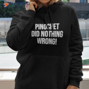 pinochet did nothing wrong shirt hoodie 1