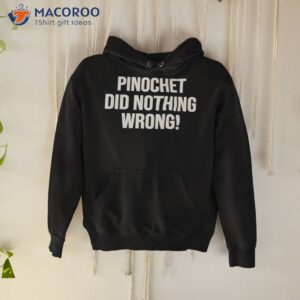 pinochet did nothing wrong shirt hoodie