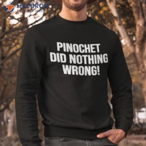 pinochet did nothing wrong shirt sweatshirt