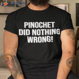 pinochet did nothing wrong shirt tshirt